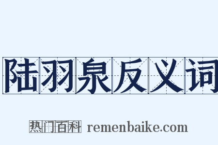 陆羽泉反义词是什么意思的图片